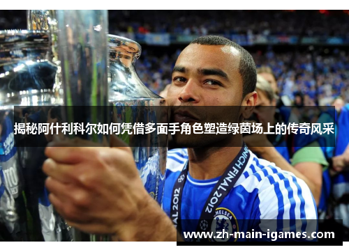 揭秘阿什利科尔如何凭借多面手角色塑造绿茵场上的传奇风采