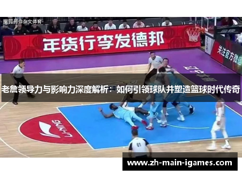 老詹领导力与影响力深度解析:如何引领球队并塑造篮球时代传奇 老詹领导力与影响力深度解析:如何引领球队并塑造篮球时代传奇
