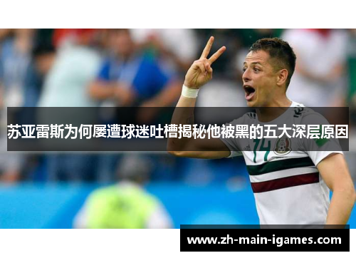 苏亚雷斯为何屡遭球迷吐槽揭秘他被黑的五大深层原因