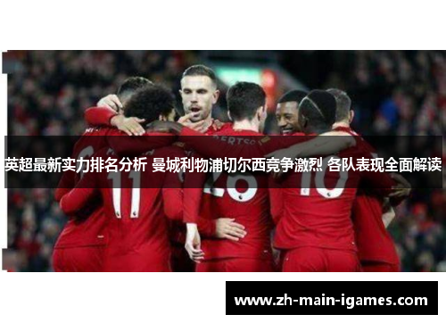 英超最新实力排名分析 曼城利物浦切尔西竞争激烈 各队表现全面解读 英超最新实力排名分析 曼城利物浦切尔西竞争激烈 各队表现全面解读