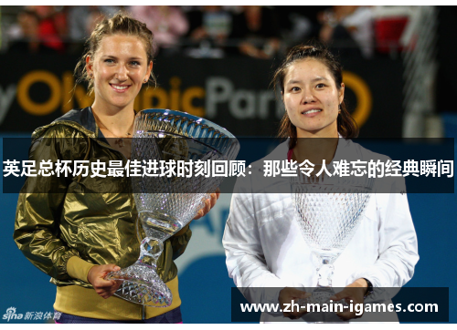 英足总杯历史最佳进球时刻回顾:那些令人难忘的经典瞬间 英足总杯历史最佳进球时刻回顾:那些令人难忘的经典瞬间