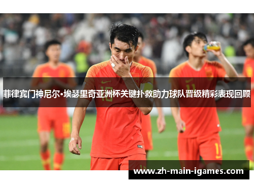 菲律宾门神尼尔·埃瑟里奇亚洲杯关键扑救助力球队晋级精彩表现回顾 菲律宾门神尼尔·埃瑟里奇亚洲杯关键扑救助力球队晋级精彩表现回顾