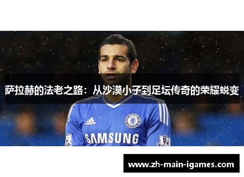 萨拉赫的法老之路：从沙漠小子到足坛传奇的荣耀蜕变