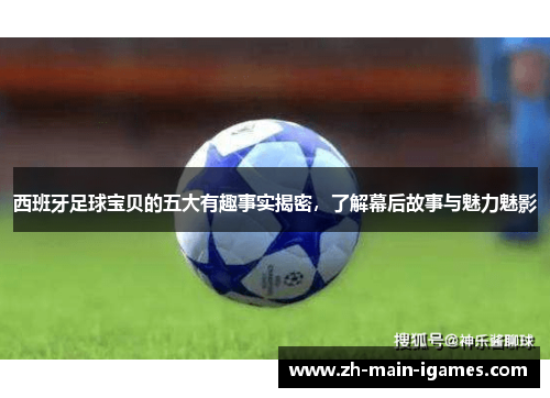 西班牙足球宝贝的五大有趣事实揭密，了解幕后故事与魅力魅影