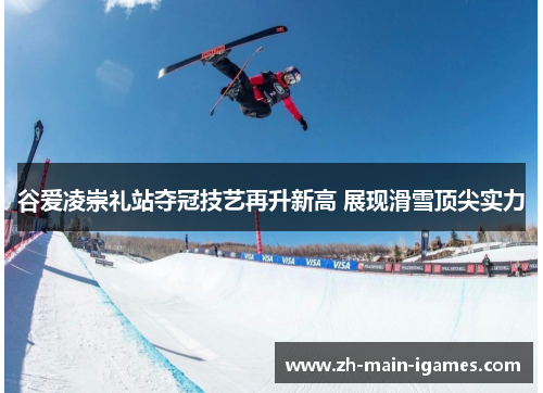 谷爱凌崇礼站夺冠技艺再升新高 展现滑雪顶尖实力