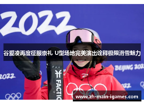谷爱凌再度征服崇礼 U型场地完美演出诠释极限滑雪魅力
