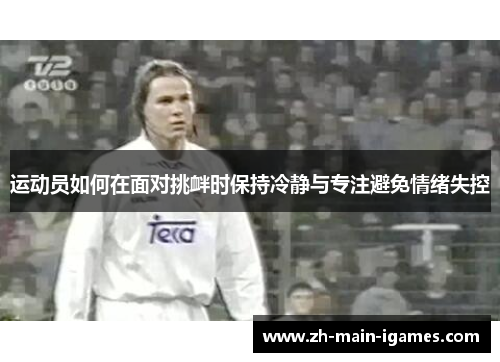 运动员如何在面对挑衅时保持冷静与专注避免情绪失控