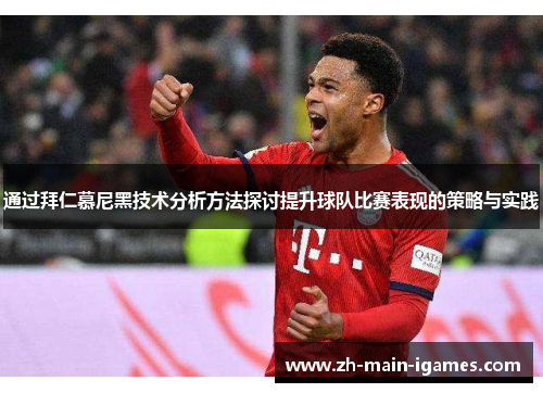 通过拜仁慕尼黑技术分析方法探讨提升球队比赛表现的策略与实践