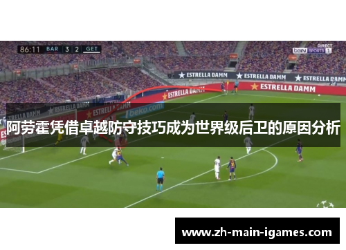 阿劳霍凭借卓越防守技巧成为世界级后卫的原因分析
