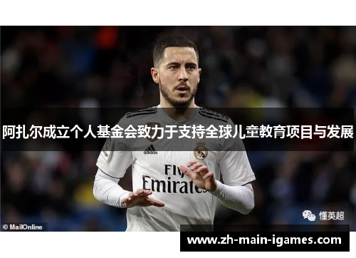 阿扎尔成立个人基金会致力于支持全球儿童教育项目与发展 阿扎尔成立个人基金会致力于支持全球儿童教育项目与发展