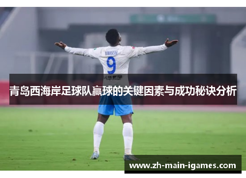 青岛西海岸足球队赢球的关键因素与成功秘诀分析 青岛西海岸足球队赢球的关键因素与成功秘诀分析