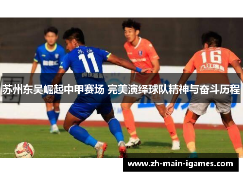 苏州东吴崛起中甲赛场 完美演绎球队精神与奋斗历程