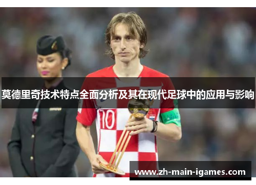 莫德里奇技术特点全面分析及其在现代足球中的应用与影响