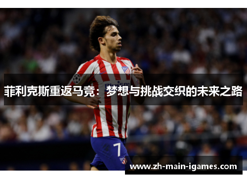 菲利克斯重返马竞：梦想与挑战交织的未来之路