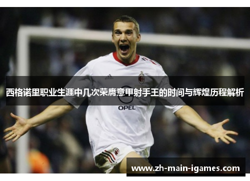 西格诺里职业生涯中几次荣膺意甲射手王的时间与辉煌历程解析 西格诺里职业生涯中几次荣膺意甲射手王的时间与辉煌历程解析