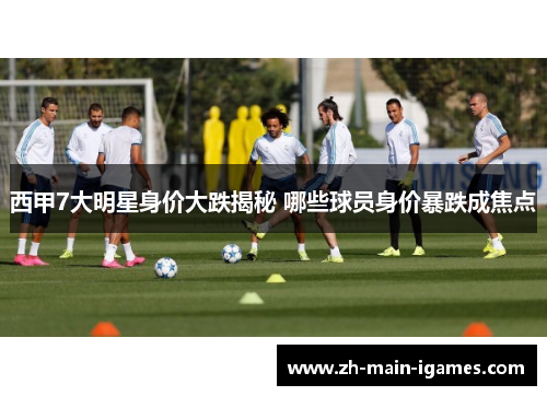 西甲7大明星身价大跌揭秘 哪些球员身价暴跌成焦点