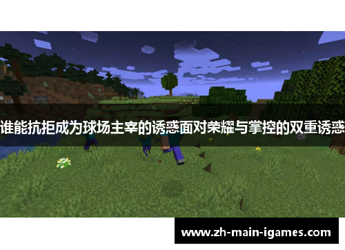 谁能抗拒成为球场主宰的诱惑面对荣耀与掌控的双重诱惑