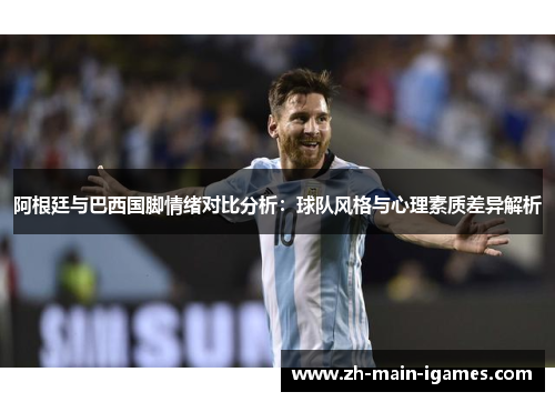 阿根廷与巴西国脚情绪对比分析：球队风格与心理素质差异解析