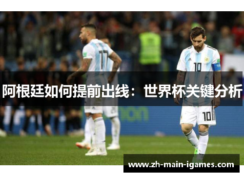 阿根廷如何提前出线：世界杯关键分析