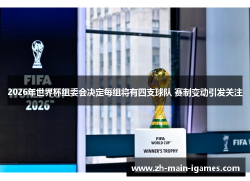 2026年世界杯组委会决定每组将有四支球队 赛制变动引发关注