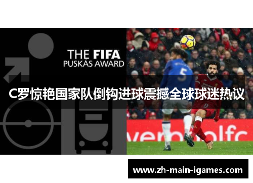 C罗惊艳国家队倒钩进球震撼全球球迷热议