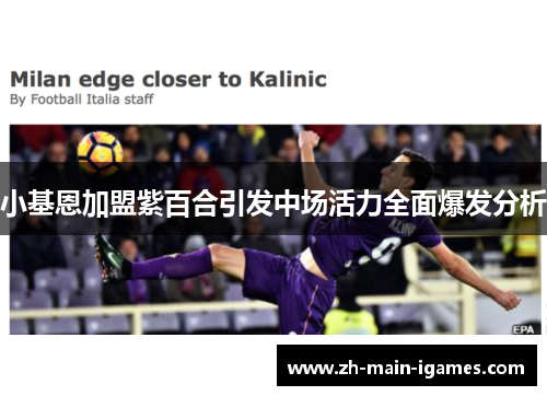 小基恩加盟紫百合引发中场活力全面爆发分析 小基恩加盟紫百合引发中场活力全面爆发分析