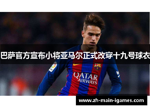 巴萨官方宣布小将亚马尔正式改穿十九号球衣