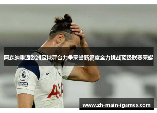 阿森纳重返欧洲足球舞台力争荣誉新篇章全力挑战顶级联赛荣耀