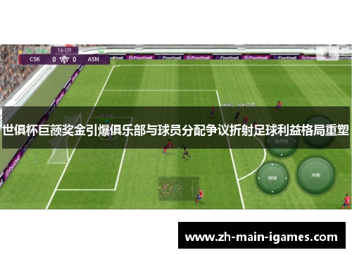世俱杯巨额奖金引爆俱乐部与球员分配争议折射足球利益格局重塑