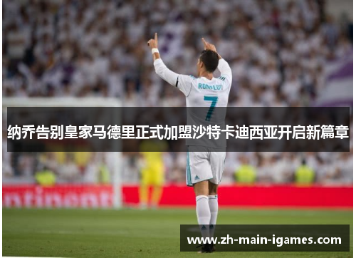 纳乔告别皇家马德里正式加盟沙特卡迪西亚开启新篇章 纳乔告别皇家马德里正式加盟沙特卡迪西亚开启新篇章