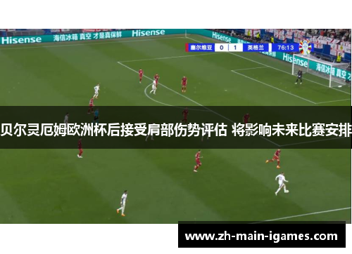 贝尔灵厄姆欧洲杯后接受肩部伤势评估 将影响未来比赛安排 贝尔灵厄姆欧洲杯后接受肩部伤势评估 将影响未来比赛安排