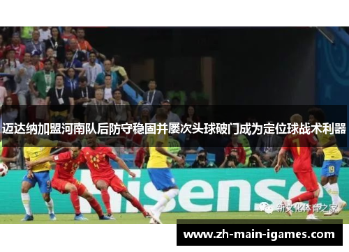 迈达纳加盟河南队后防守稳固并屡次头球破门成为定位球战术利器 迈达纳加盟河南队后防守稳固并屡次头球破门成为定位球战术利器