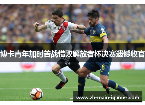 博卡青年加时苦战惜败解放者杯决赛遗憾收官