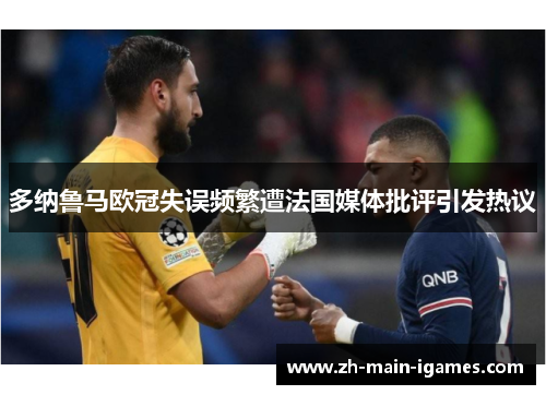 多纳鲁马欧冠失误频繁遭法国媒体批评引发热议 多纳鲁马欧冠失误频繁遭法国媒体批评引发热议
