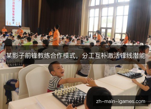某影子前锋教练合作模式,分工互补激活锋线潜能 某影子前锋教练合作模式,分工互补激活锋线潜能